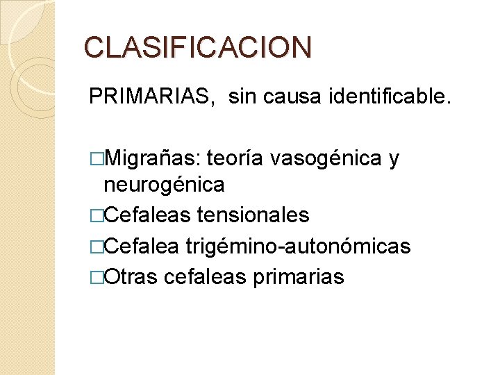 CLASIFICACION PRIMARIAS, sin causa identificable. �Migrañas: teoría vasogénica y neurogénica �Cefaleas tensionales �Cefalea trigémino-autonómicas CLASIFICACION PRIMARIAS, sin causa identificable. �Migrañas: teoría vasogénica y neurogénica �Cefaleas tensionales �Cefalea trigémino-autonómicas