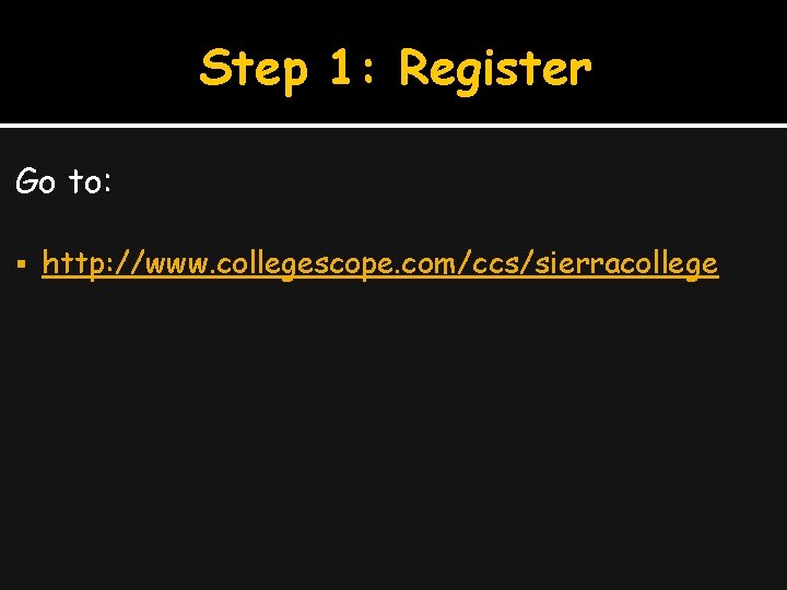 Step 1: Register Go to: http: //www. collegescope. com/ccs/sierracollege 