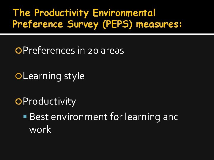 The Productivity Environmental Preference Survey (PEPS) measures: Preferences in 20 areas Learning style Productivity