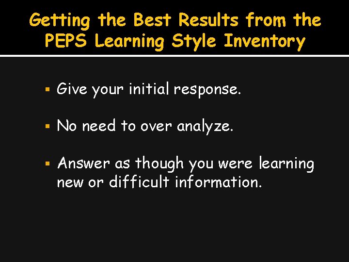 Getting the Best Results from the PEPS Learning Style Inventory Give your initial response.