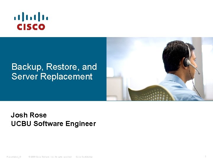Backup, Restore, and Server Replacement Josh Rose UCBU Software Engineer Presentation_ID © 2006 Cisco