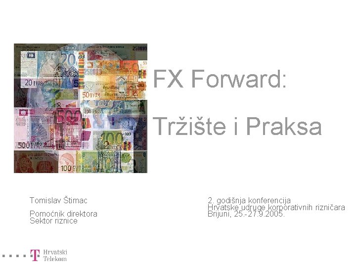 FX Forward: Tržište i Praksa Tomislav Štimac Pomoćnik direktora Sektor riznice 2. godišnja konferencija