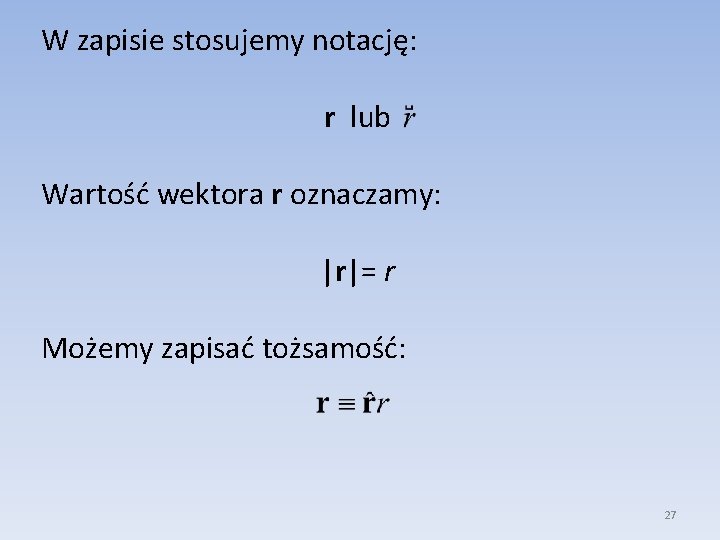 W zapisie stosujemy notację: r lub Wartość wektora r oznaczamy: |r|= r Możemy zapisać