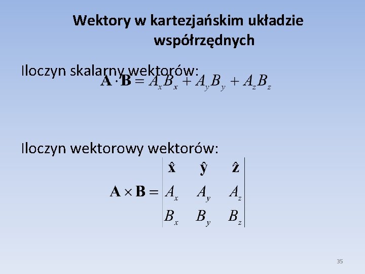 Wektory w kartezjańskim układzie współrzędnych Iloczyn skalarny wektorów: Iloczyn wektorowy wektorów: 35 