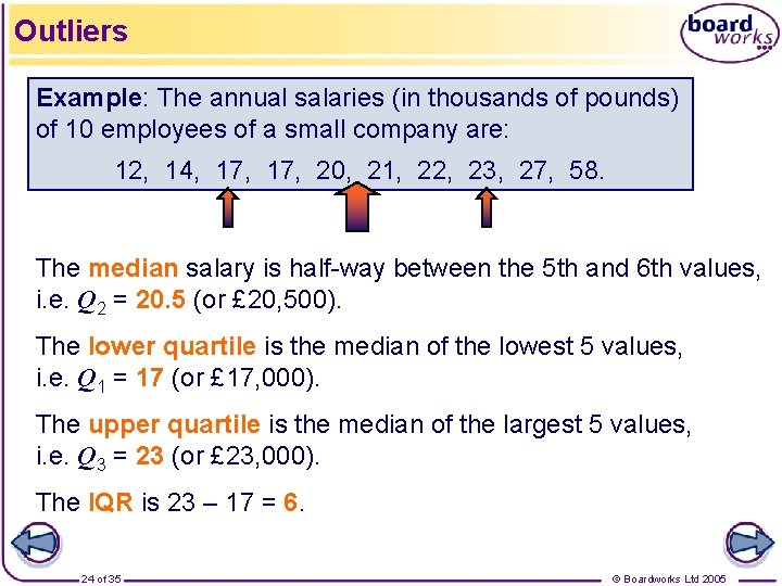 Outliers Example: The annual salaries (in thousands of pounds) of 10 employees of a