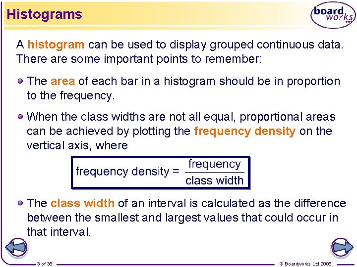 Histograms A histogram can be used to display grouped continuous data. There are some