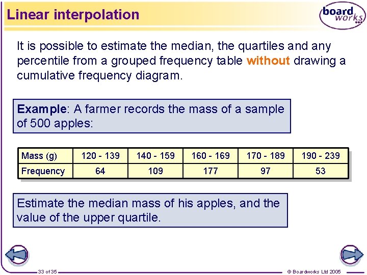 Linear interpolation It is possible to estimate the median, the quartiles and any percentile