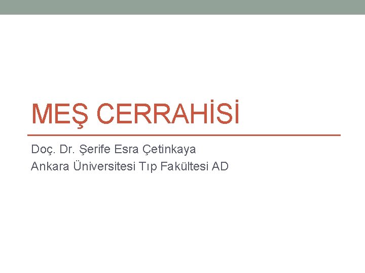 MEŞ CERRAHİSİ Doç. Dr. Şerife Esra Çetinkaya Ankara Üniversitesi Tıp Fakültesi AD MEŞ CERRAHİSİ Doç. Dr. Şerife Esra Çetinkaya Ankara Üniversitesi Tıp Fakültesi AD