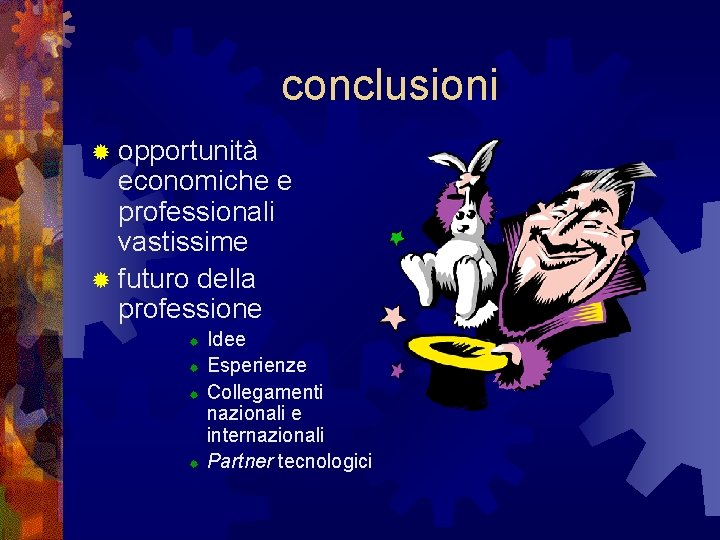 conclusioni ® opportunità economiche e professionali vastissime ® futuro della professione ® ® Idee