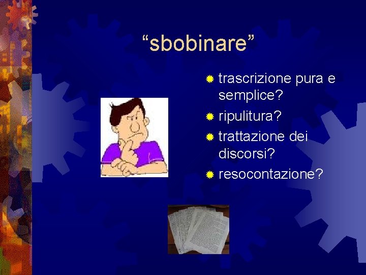 “sbobinare” ® trascrizione pura e semplice? ® ripulitura? ® trattazione dei discorsi? ® resocontazione?