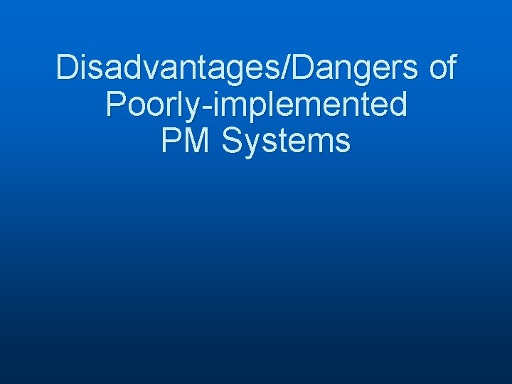 Disadvantages/Dangers of Poorly-implemented PM Systems 