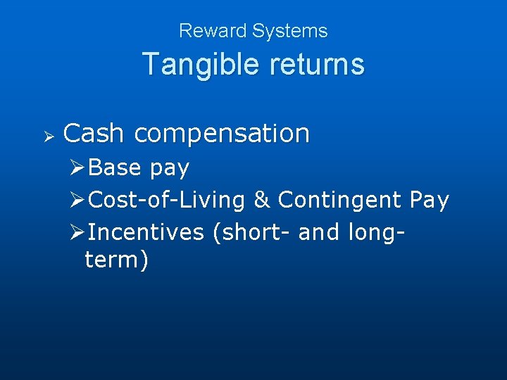 Reward Systems Tangible returns Ø Cash compensation ØBase pay ØCost-of-Living & Contingent Pay ØIncentives