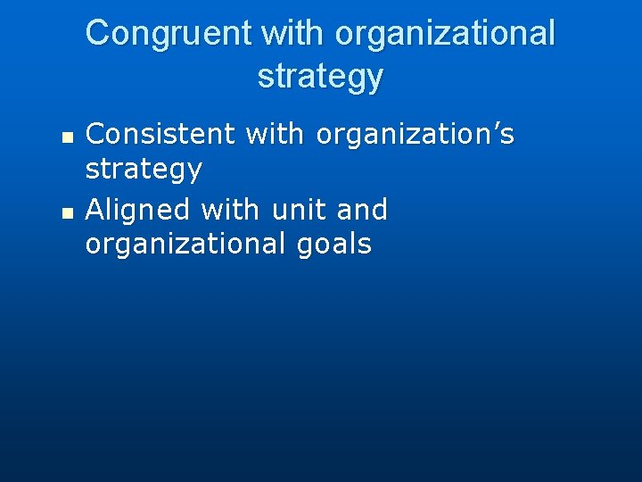 Congruent with organizational strategy n n Consistent with organization’s strategy Aligned with unit and