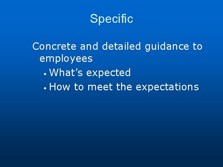 Specific Concrete and detailed guidance to employees • What’s expected • How to meet