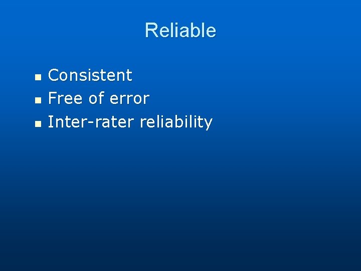 Reliable n n n Consistent Free of error Inter-rater reliability 