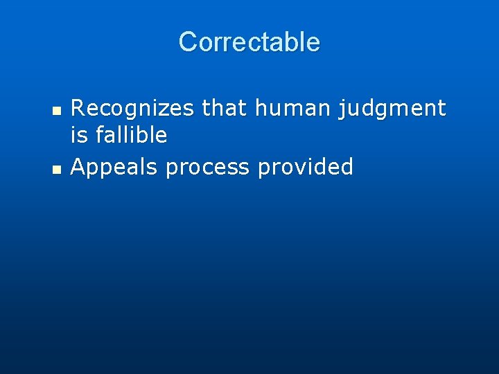 Correctable n n Recognizes that human judgment is fallible Appeals process provided 