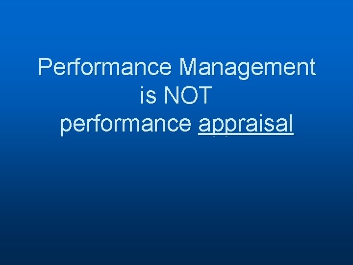 Performance Management is NOT performance appraisal 