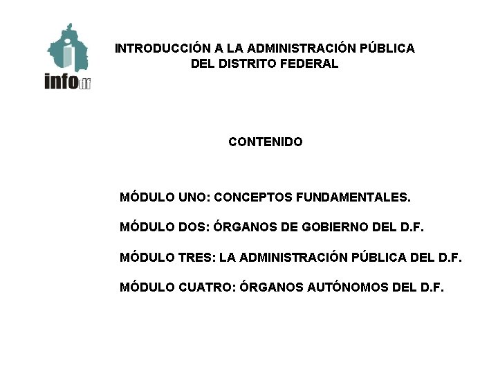 INTRODUCCIÓN A LA ADMINISTRACIÓN PÚBLICA DEL DISTRITO FEDERAL CONTENIDO MÓDULO UNO: CONCEPTOS FUNDAMENTALES. MÓDULO