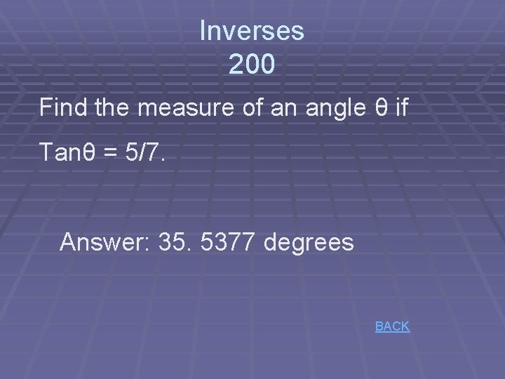 Inverses 200 Find the measure of an angle θ if Tanθ = 5/7. Answer: