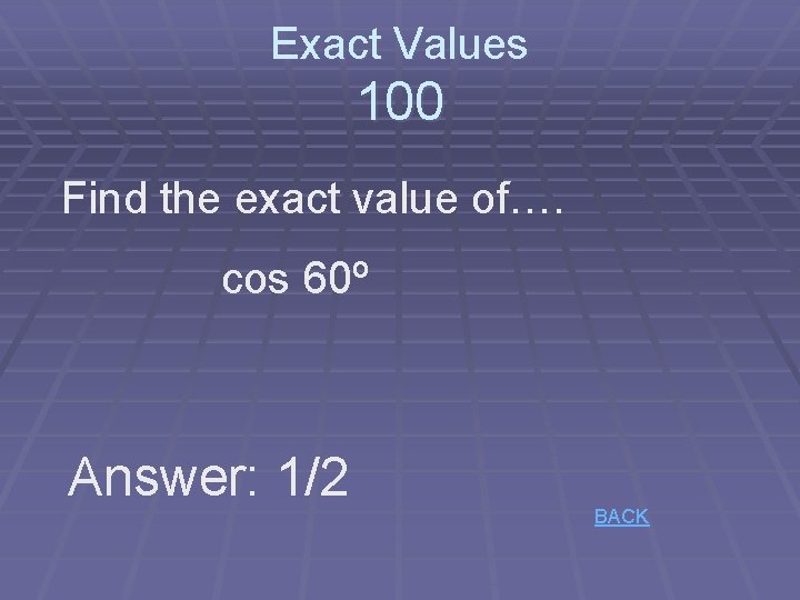 Exact Values 100 Find the exact value of…. cos 60º Answer: 1/2 BACK 