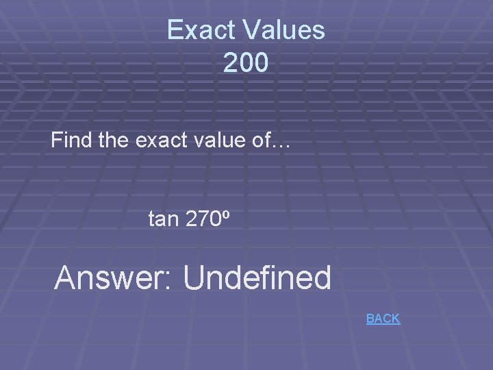 Exact Values 200 Find the exact value of… tan 270º Answer: Undefined BACK 