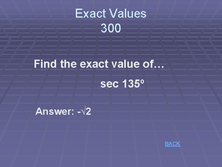 Exact Values 300 Find the exact value of… sec 135º Answer: -√ 2 BACK