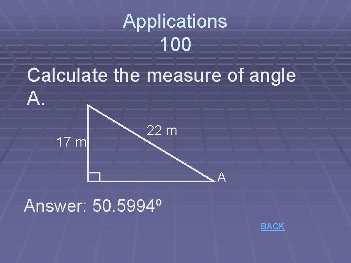 Applications 100 Calculate the measure of angle A. 17 m 22 m A Answer: