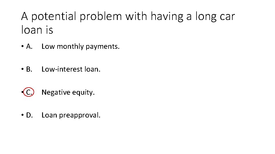 A potential problem with having a long car loan is • A. Low monthly