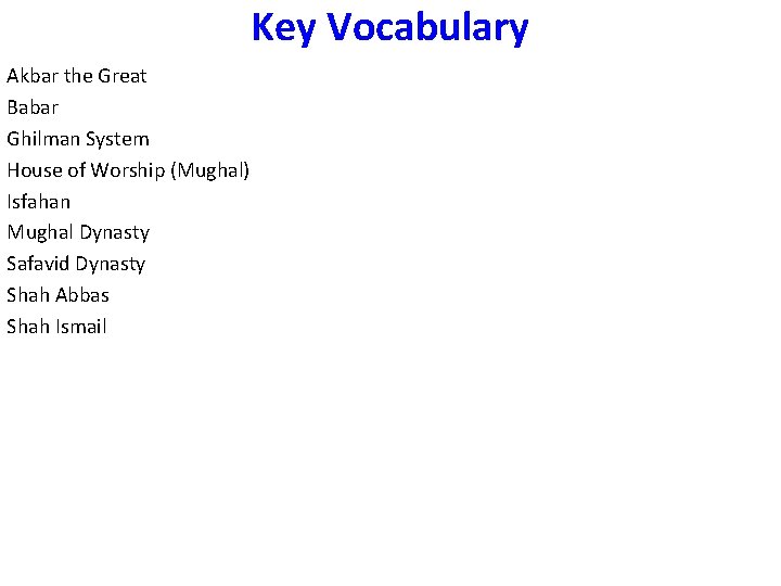 Key Vocabulary Akbar the Great Babar Ghilman System House of Worship (Mughal) Isfahan Mughal