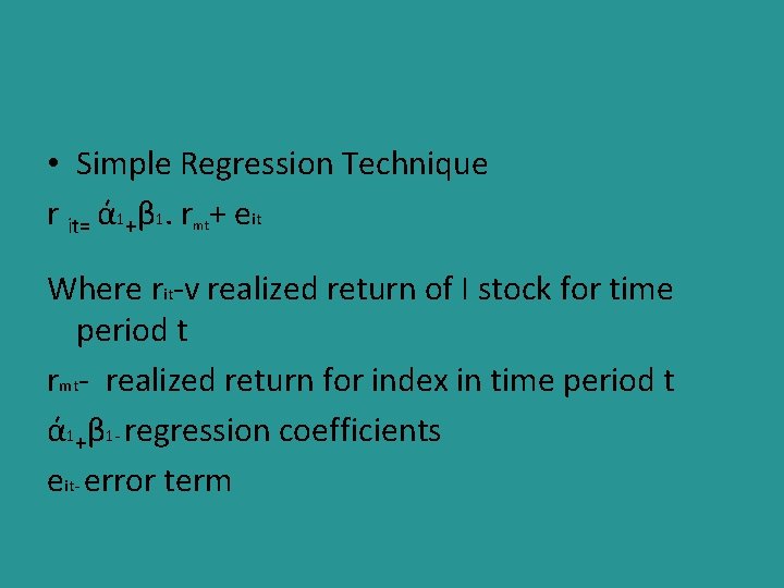  • Simple Regression Technique r it= ά 1+β 1. rmt+ eit Where rit-v