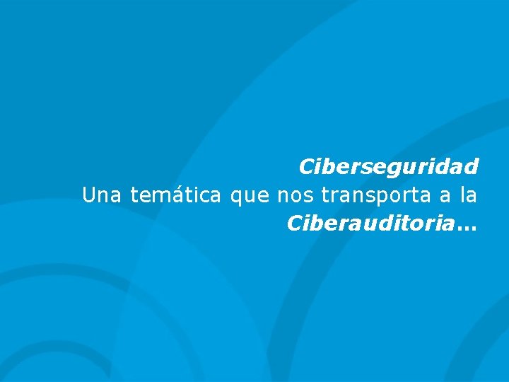 Ciberseguridad Una temática que nos transporta a la Ciberauditoria… 