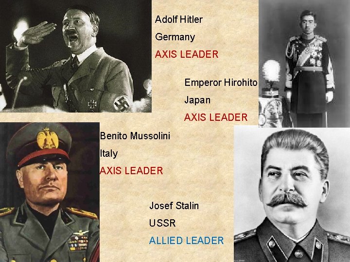 Adolf Hitler Germany AXIS LEADER Emperor Hirohito Japan AXIS LEADER Benito Mussolini Italy AXIS