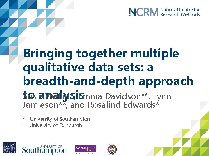 Bringing together multiple qualitative data sets: a breadth-and-depth approach to analysis Susie Weller*, Emma