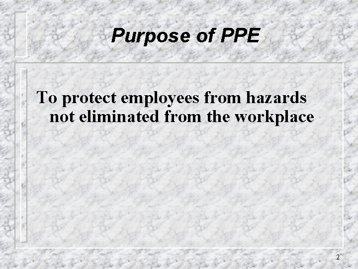 Purpose of PPE To protect employees from hazards not eliminated from the workplace 2