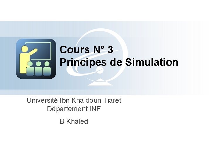 Cours N° 3 Principes de Simulation Université Ibn Khaldoun Tiaret Département INF B. Khaled