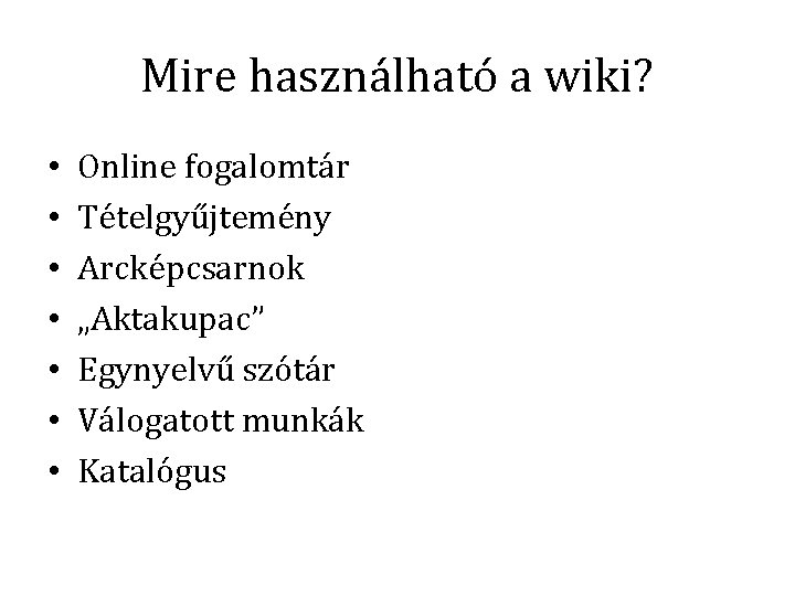 Mire használható a wiki? • • Online fogalomtár Tételgyűjtemény Arcképcsarnok „Aktakupac” Egynyelvű szótár Válogatott