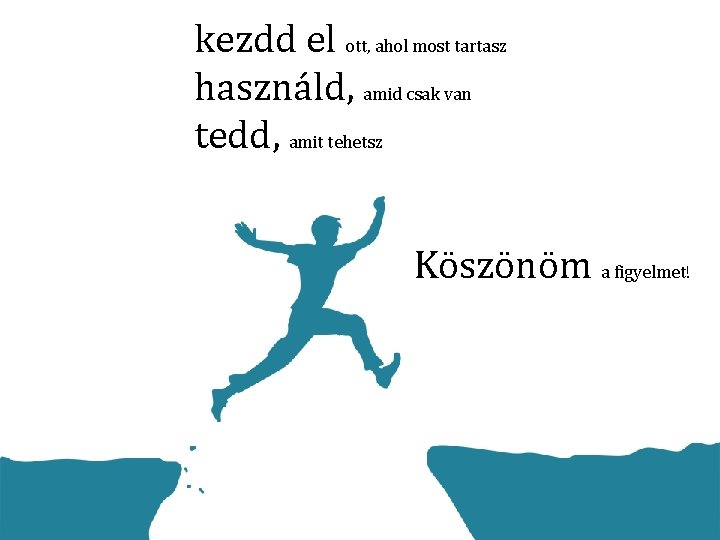 kezdd el ott, ahol most tartasz használd, amid csak van tedd, amit tehetsz Köszönöm