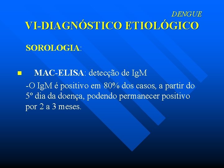DENGUE VI-DIAGNÓSTICO ETIOLÓGICO SOROLOGIA: MAC-ELISA: detecção de Ig. M -O Ig. M é positivo