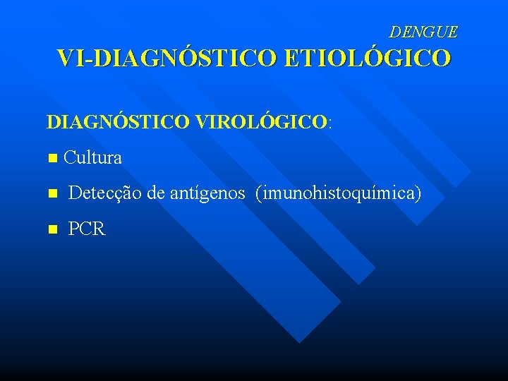 DENGUE VI-DIAGNÓSTICO ETIOLÓGICO DIAGNÓSTICO VIROLÓGICO: n Cultura n Detecção de antígenos (imunohistoquímica) n PCR