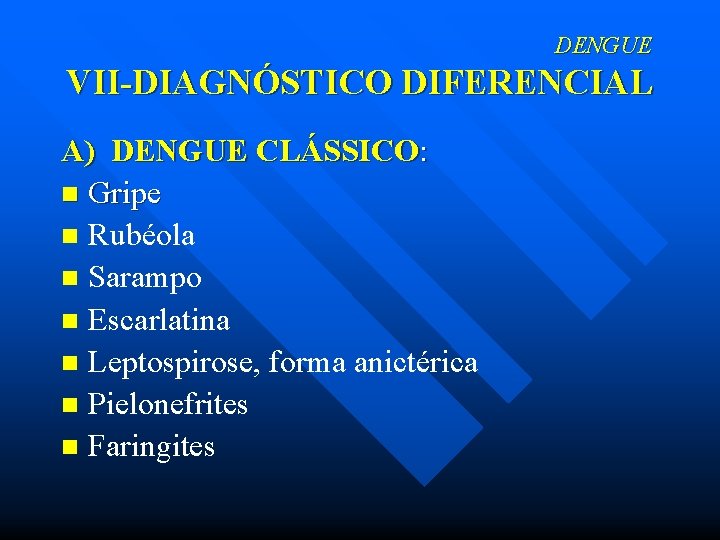 DENGUE VII-DIAGNÓSTICO DIFERENCIAL A) DENGUE CLÁSSICO: n Gripe n Rubéola n Sarampo n Escarlatina