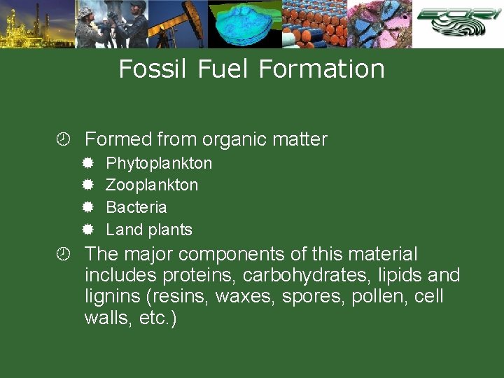 Fossil Fuel Formation ¾ Formed from organic matter ® Phytoplankton ® Zooplankton ® Bacteria