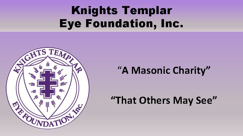 Knights Templar Eye Foundation, Inc. “A Masonic Charity” “That Others May See” Knights Templar Eye Foundation, Inc. “A Masonic Charity” “That Others May See”
