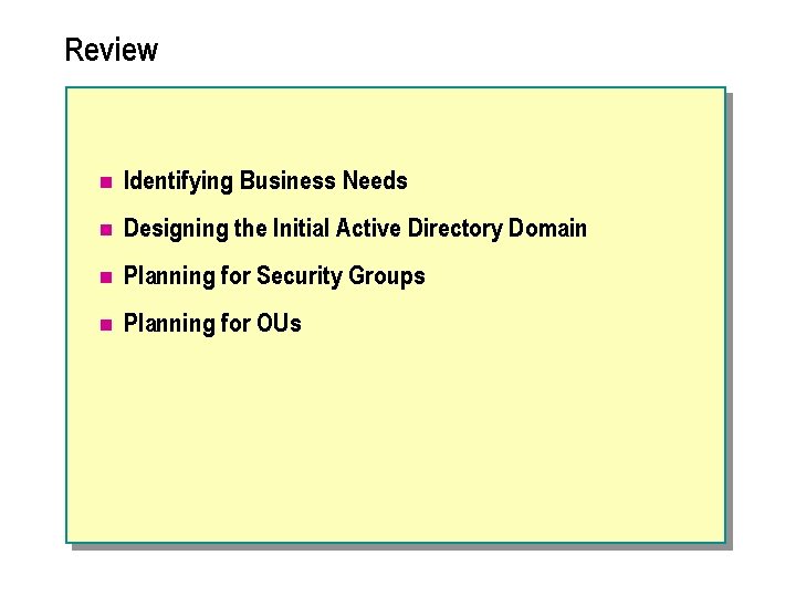 Review n Identifying Business Needs n Designing the Initial Active Directory Domain n Planning