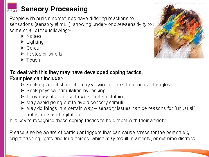 Sensory Processing People with autism sometimes have differing reactions to sensations (sensory stimuli), showing