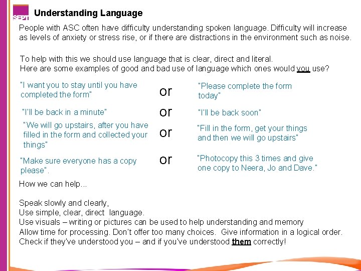 Understanding Language People with ASC often have difficulty understanding spoken language. Difficulty will increase
