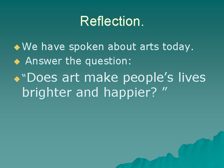 Reflection. u We u have spoken about arts today. Answer the question: Does art