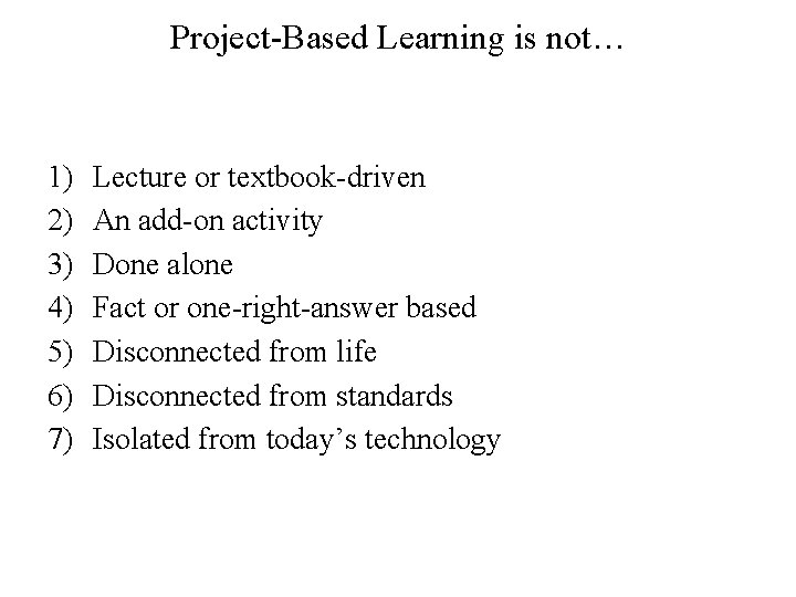 Project-Based Learning is not… 1) 2) 3) 4) 5) 6) 7) Lecture or textbook-driven