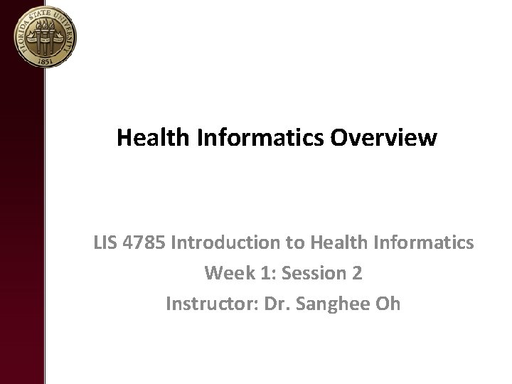 Health Informatics Overview LIS 4785 Introduction to Health Informatics Week 1: Session 2 Instructor: