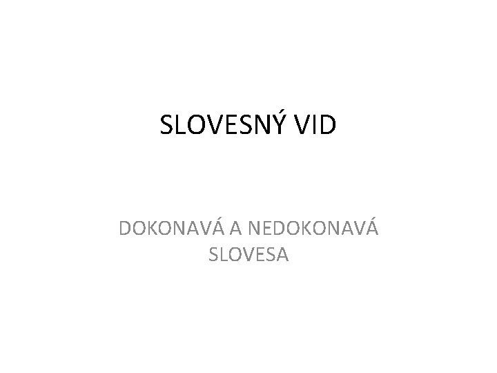 SLOVESNÝ VID DOKONAVÁ A NEDOKONAVÁ SLOVESA 