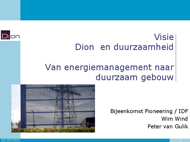 Visie Dion en duurzaamheid Van energiemanagement naar duurzaam gebouw Bijeenkomst Pioneering / IDF Wim